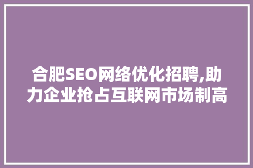 合肥SEO网络优化招聘,助力企业抢占互联网市场制高点