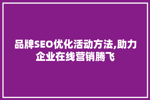 品牌SEO优化活动方法,助力企业在线营销腾飞