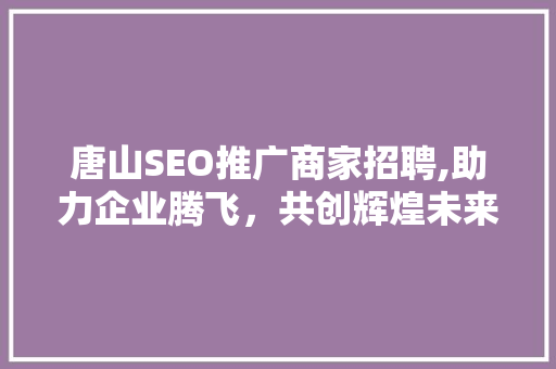唐山SEO推广商家招聘,助力企业腾飞，共创辉煌未来