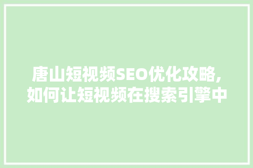 唐山短视频SEO优化攻略,如何让短视频在搜索引擎中脱颖而出