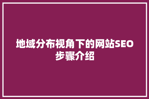 地域分布视角下的网站SEO步骤介绍
