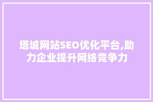 塔城网站SEO优化平台,助力企业提升网络竞争力