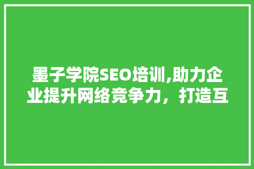 墨子学院SEO培训,助力企业提升网络竞争力，打造互联网时代新名片