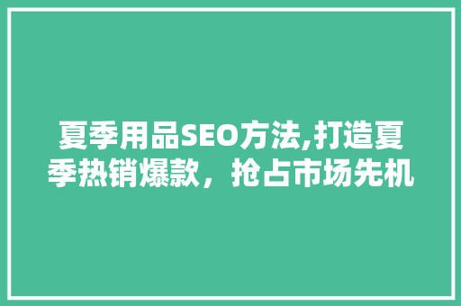 夏季用品SEO方法,打造夏季热销爆款，抢占市场先机