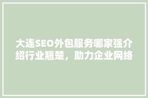 大连SEO外包服务哪家强介绍行业翘楚，助力企业网络营销腾飞