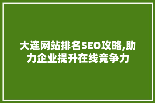 大连网站排名SEO攻略,助力企业提升在线竞争力