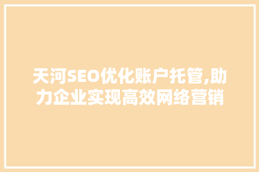 天河SEO优化账户托管,助力企业实现高效网络营销