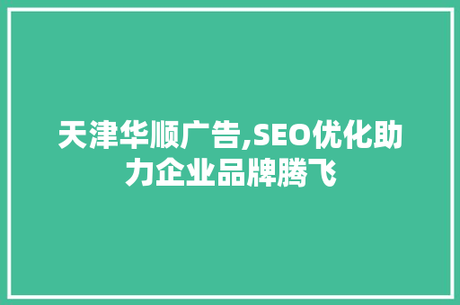 天津华顺广告,SEO优化助力企业品牌腾飞