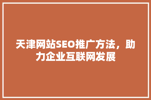 天津网站SEO推广方法，助力企业互联网发展