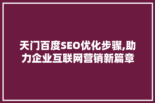 天门百度SEO优化步骤,助力企业互联网营销新篇章