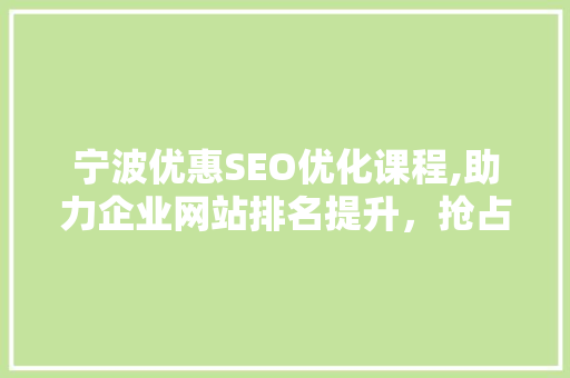 宁波优惠SEO优化课程,助力企业网站排名提升，抢占互联网市场先机