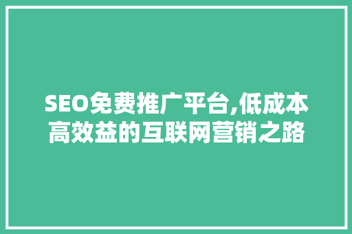 SEO免费推广平台,低成本高效益的互联网营销之路