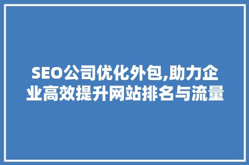 SEO公司优化外包,助力企业高效提升网站排名与流量