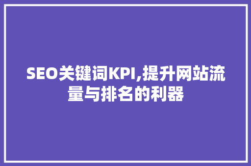 SEO关键词KPI,提升网站流量与排名的利器