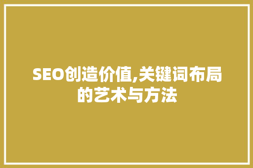 SEO创造价值,关键词布局的艺术与方法 建站教程
