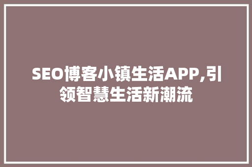 SEO博客小镇生活APP,引领智慧生活新潮流