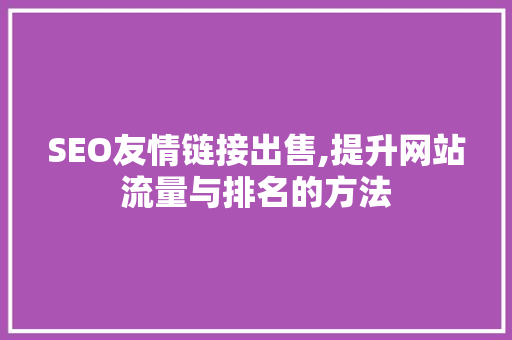 SEO友情链接出售,提升网站流量与排名的方法