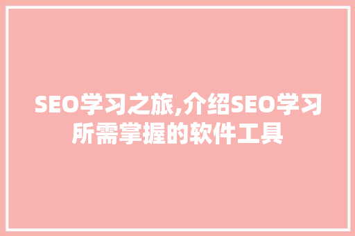 SEO学习之旅,介绍SEO学习所需掌握的软件工具