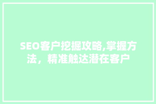 SEO客户挖掘攻略,掌握方法，精准触达潜在客户