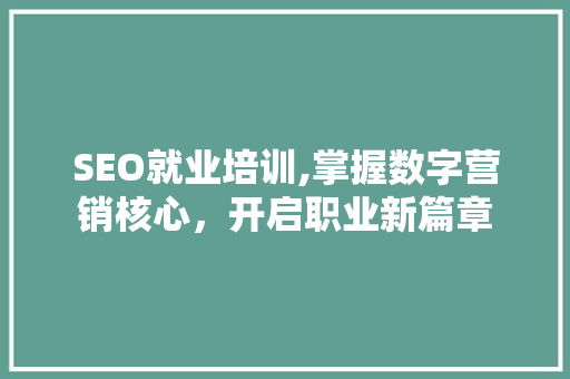 SEO就业培训,掌握数字营销核心，开启职业新篇章