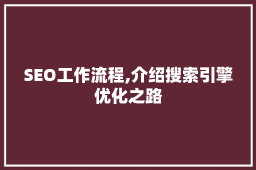 SEO工作流程,介绍搜索引擎优化之路
