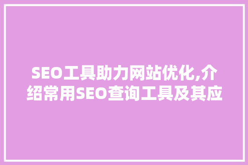 SEO工具助力网站优化,介绍常用SEO查询工具及其应用