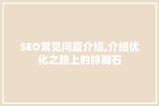 SEO常见问题介绍,介绍优化之路上的绊脚石