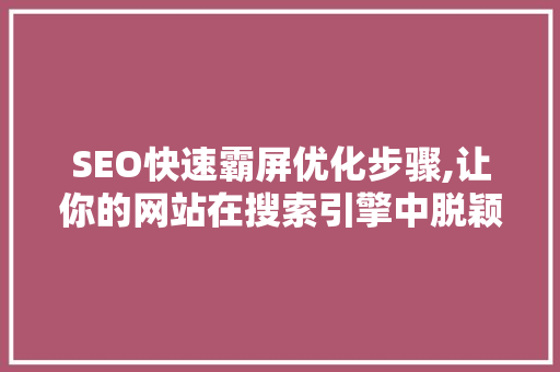 SEO快速霸屏优化步骤,让你的网站在搜索引擎中脱颖而出