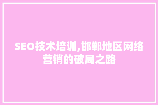 SEO技术培训,邯郸地区网络营销的破局之路