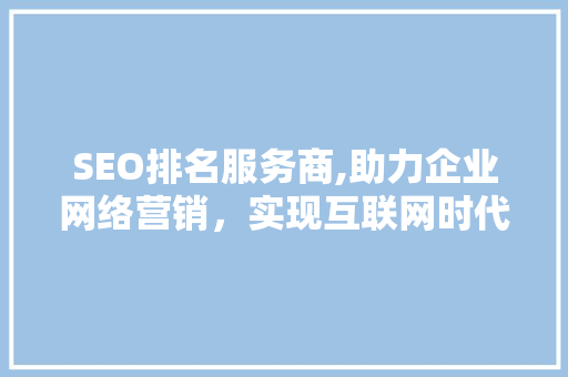 SEO排名服务商,助力企业网络营销，实现互联网时代新突破