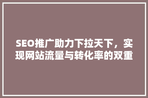 SEO推广助力下拉天下，实现网站流量与转化率的双重提升