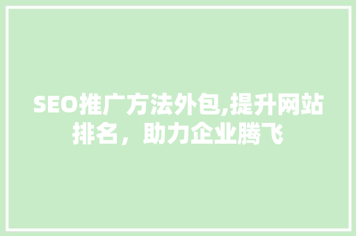 SEO推广方法外包,提升网站排名，助力企业腾飞 SEO教程