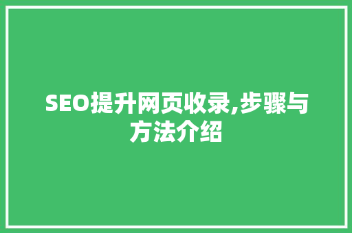 SEO提升网页收录,步骤与方法介绍