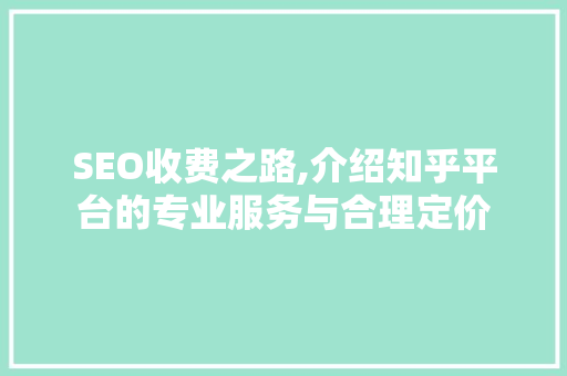 SEO收费之路,介绍知乎平台的专业服务与合理定价