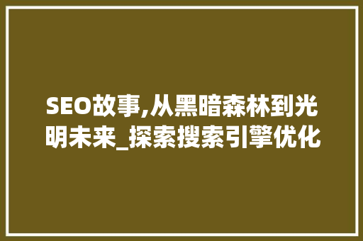 SEO故事,从黑暗森林到光明未来_探索搜索引擎优化的发展历程