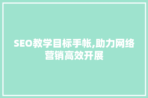 SEO教学目标手帐,助力网络营销高效开展