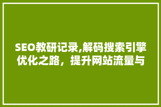 SEO教研记录,解码搜索引擎优化之路，提升网站流量与排名