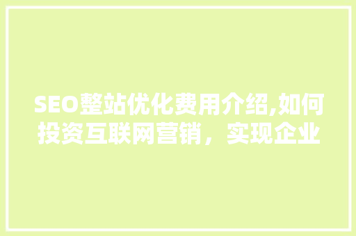 SEO整站优化费用介绍,如何投资互联网营销，实现企业价值最大化