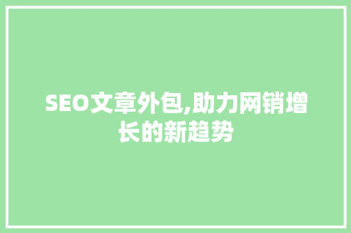 SEO文章外包,助力网销增长的新趋势