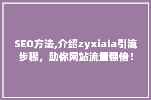 SEO方法,介绍zyxiala引流步骤，助你网站流量翻倍！
