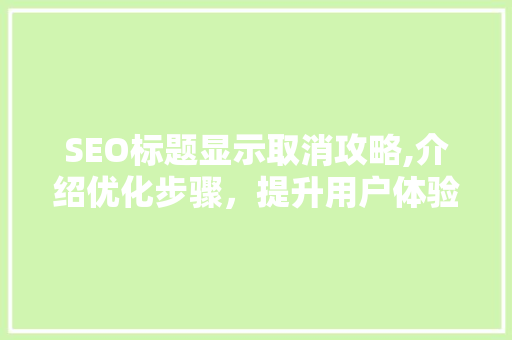 SEO标题显示取消攻略,介绍优化步骤，提升用户体验