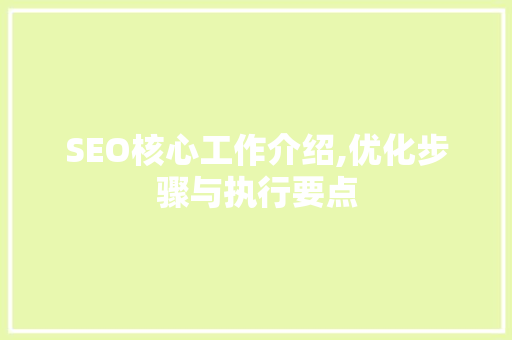 SEO核心工作介绍,优化步骤与执行要点