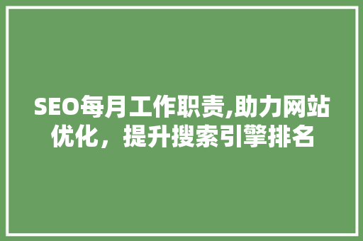 SEO每月工作职责,助力网站优化，提升搜索引擎排名