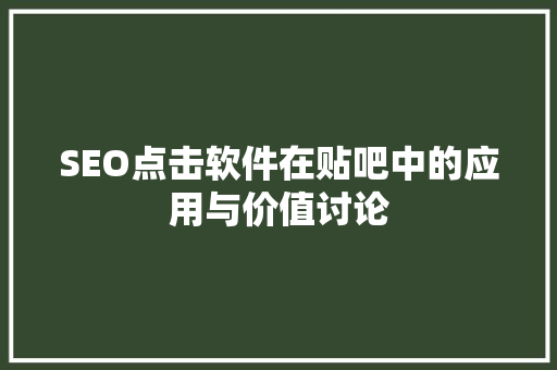 SEO点击软件在贴吧中的应用与价值讨论 SEO教程