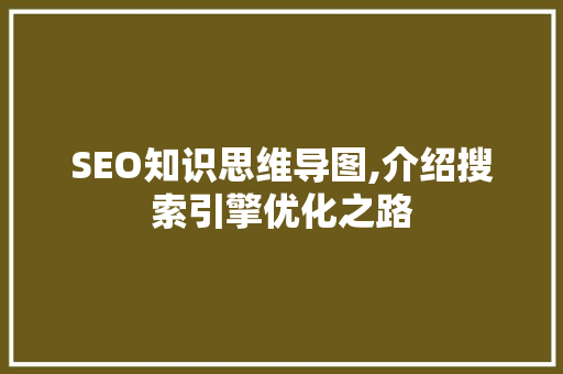 SEO知识思维导图,介绍搜索引擎优化之路