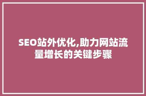 SEO站外优化,助力网站流量增长的关键步骤
