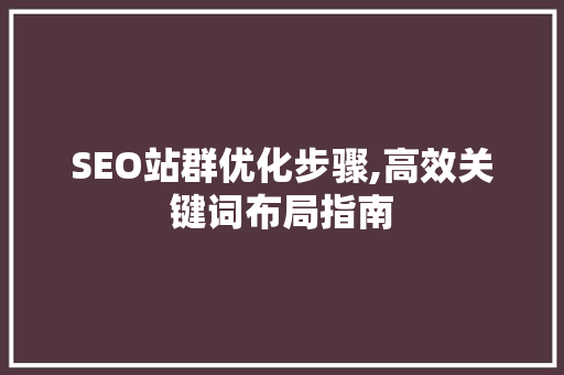 SEO站群优化步骤,高效关键词布局指南