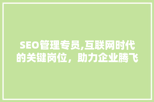 SEO管理专员,互联网时代的关键岗位，助力企业腾飞