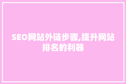 SEO网站外链步骤,提升网站排名的利器