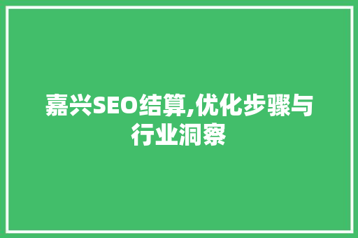 嘉兴SEO结算,优化步骤与行业洞察 嘉兴SEO结算,优化步骤与行业洞察 WordPress教程